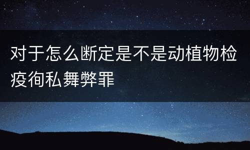 对于怎么断定是不是动植物检疫徇私舞弊罪