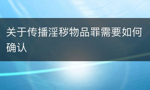 关于传播淫秽物品罪需要如何确认