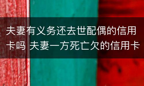 夫妻有义务还去世配偶的信用卡吗 夫妻一方死亡欠的信用卡