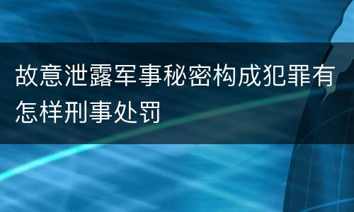 故意泄露军事秘密构成犯罪有怎样刑事处罚