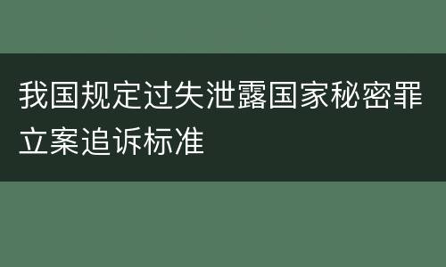 我国规定过失泄露国家秘密罪立案追诉标准