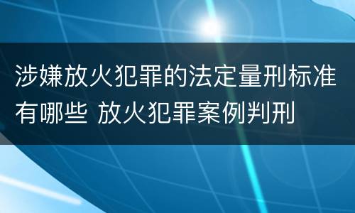 涉嫌放火犯罪的法定量刑标准有哪些 放火犯罪案例判刑