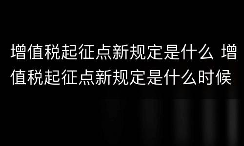 增值税起征点新规定是什么 增值税起征点新规定是什么时候实施