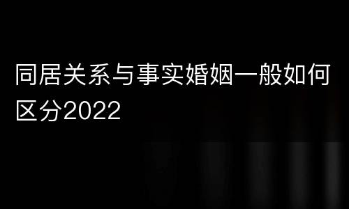 同居关系与事实婚姻一般如何区分2022