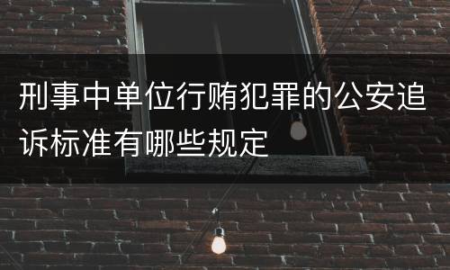 刑事中单位行贿犯罪的公安追诉标准有哪些规定