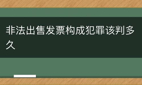 非法出售发票构成犯罪该判多久