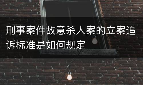 刑事案件故意杀人案的立案追诉标准是如何规定