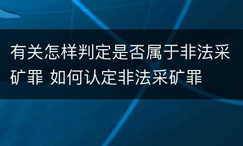 有关怎样判定是否属于非法采矿罪 如何认定非法采矿罪