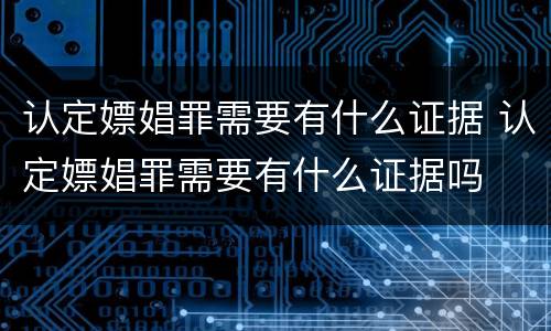 认定嫖娼罪需要有什么证据 认定嫖娼罪需要有什么证据吗