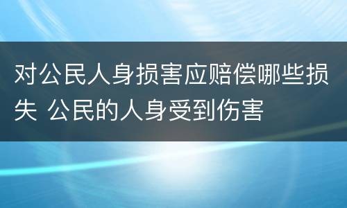 对公民人身损害应赔偿哪些损失 公民的人身受到伤害