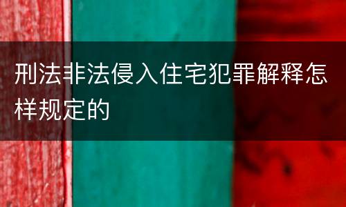 刑法非法侵入住宅犯罪解释怎样规定的