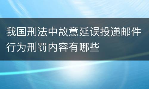 我国刑法中故意延误投递邮件行为刑罚内容有哪些