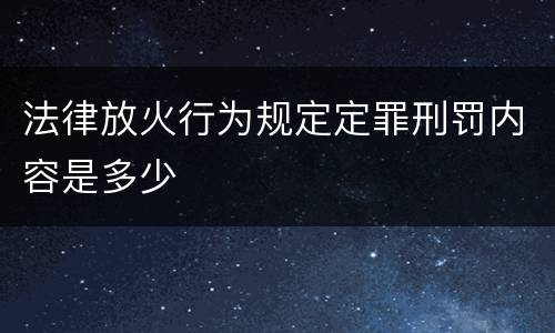 法律放火行为规定定罪刑罚内容是多少