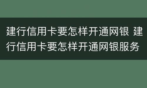 建行信用卡要怎样开通网银 建行信用卡要怎样开通网银服务