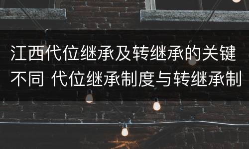 江西代位继承及转继承的关键不同 代位继承制度与转继承制度有哪些不同