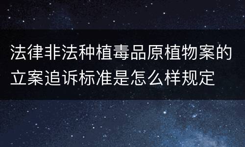 法律非法种植毒品原植物案的立案追诉标准是怎么样规定