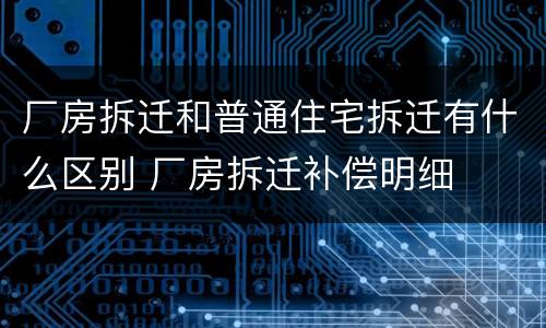 厂房拆迁和普通住宅拆迁有什么区别 厂房拆迁补偿明细