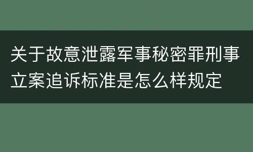 关于故意泄露军事秘密罪刑事立案追诉标准是怎么样规定