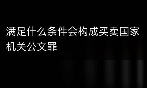 满足什么条件会构成买卖国家机关公文罪