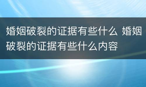 婚姻破裂的证据有些什么 婚姻破裂的证据有些什么内容