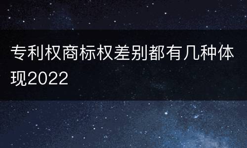 专利权商标权差别都有几种体现2022