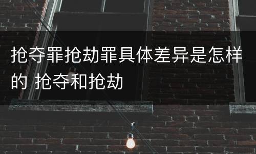 抢夺罪抢劫罪具体差异是怎样的 抢夺和抢劫