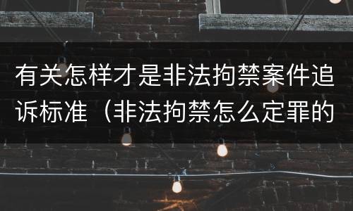 有关怎样才是非法拘禁案件追诉标准（非法拘禁怎么定罪的）