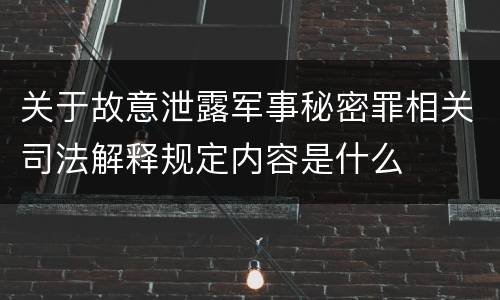 关于故意泄露军事秘密罪相关司法解释规定内容是什么