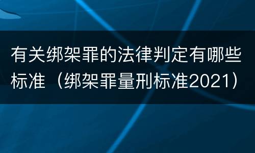 有关绑架罪的法律判定有哪些标准（绑架罪量刑标准2021）