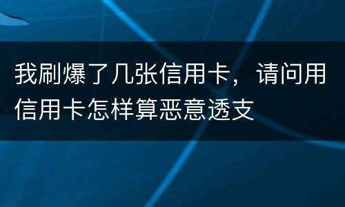 我刷爆了几张信用卡，请问用信用卡怎样算恶意透支