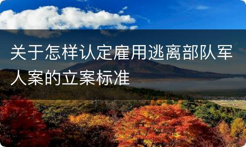 关于怎样认定雇用逃离部队军人案的立案标准