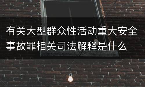 有关大型群众性活动重大安全事故罪相关司法解释是什么