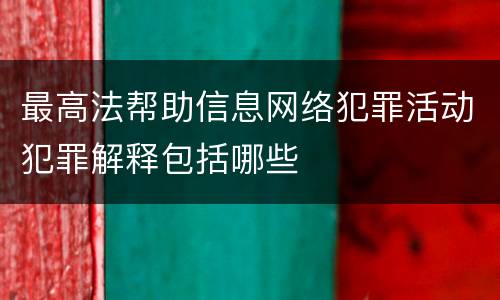 最高法帮助信息网络犯罪活动犯罪解释包括哪些