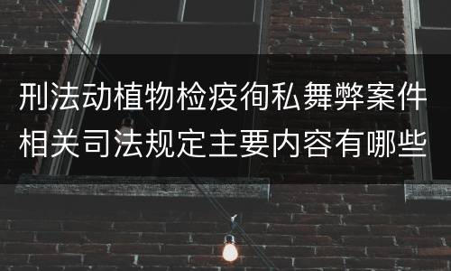 刑法动植物检疫徇私舞弊案件相关司法规定主要内容有哪些