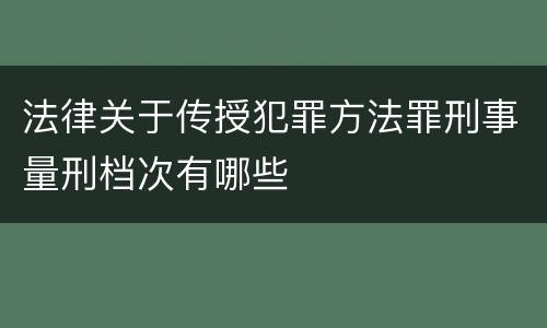 法律关于传授犯罪方法罪刑事量刑档次有哪些