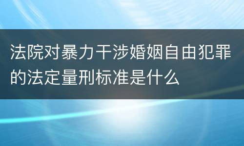 法院对暴力干涉婚姻自由犯罪的法定量刑标准是什么