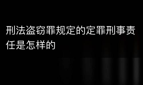 刑法盗窃罪规定的定罪刑事责任是怎样的