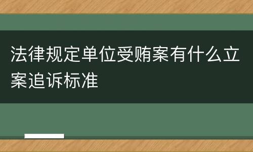 法律规定单位受贿案有什么立案追诉标准