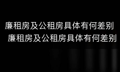 廉租房及公租房具体有何差别 廉租房及公租房具体有何差别呢