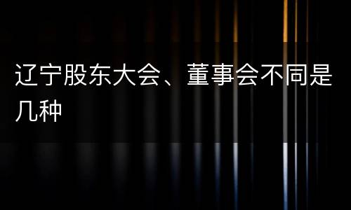 辽宁股东大会、董事会不同是几种