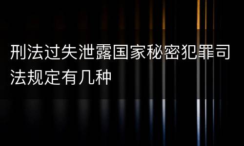 刑法过失泄露国家秘密犯罪司法规定有几种