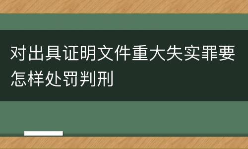 对出具证明文件重大失实罪要怎样处罚判刑