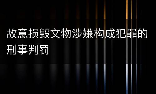 故意损毁文物涉嫌构成犯罪的刑事判罚