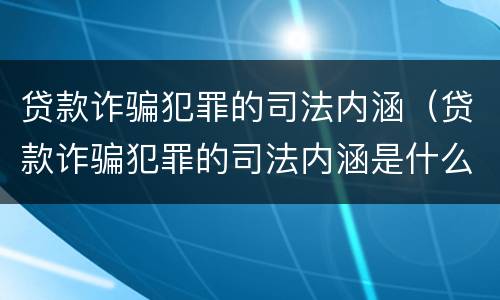 贷款诈骗犯罪的司法内涵（贷款诈骗犯罪的司法内涵是什么）