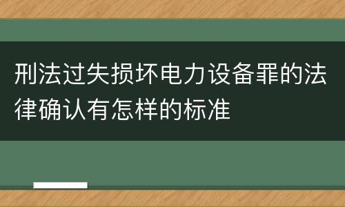 刑法过失损坏电力设备罪的法律确认有怎样的标准