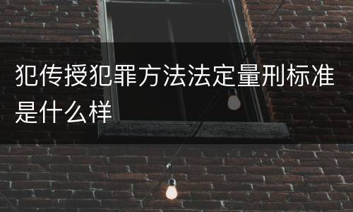 犯传授犯罪方法法定量刑标准是什么样