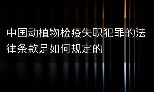 中国动植物检疫失职犯罪的法律条款是如何规定的