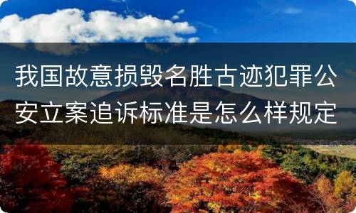 我国故意损毁名胜古迹犯罪公安立案追诉标准是怎么样规定