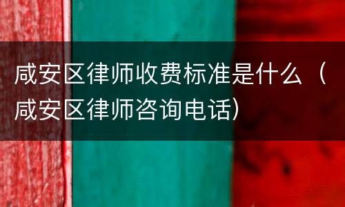 咸安区律师收费标准是什么（咸安区律师咨询电话）