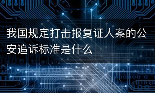 我国规定打击报复证人案的公安追诉标准是什么